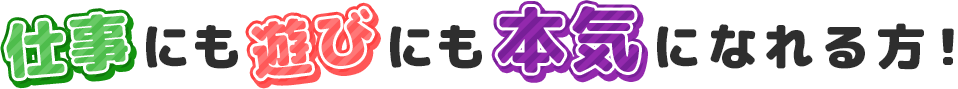 仕事にも遊びにも本気になれる方!